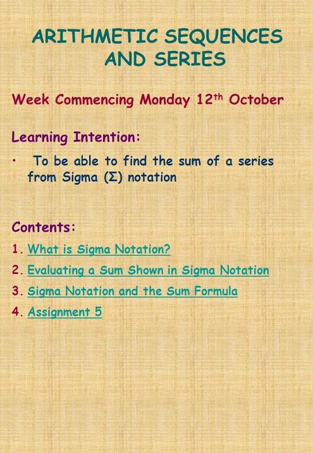 ARITHMETIC SEQUENCES AND SERIES Week Commencing Monday 12 th October Learning Intention: To be able to find the sum of a series from Sigma (Σ) notation.