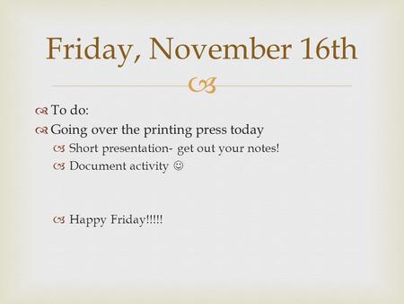   To do:  Going over the printing press today  Short presentation- get out your notes!  Document activity  Happy Friday!!!!! Friday, November 16th.