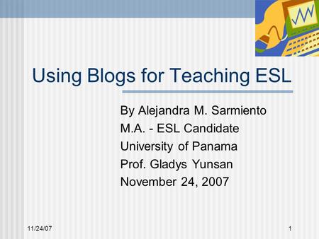 11/24/071 Using Blogs for Teaching ESL By Alejandra M. Sarmiento M.A. - ESL Candidate University of Panama Prof. Gladys Yunsan November 24, 2007.
