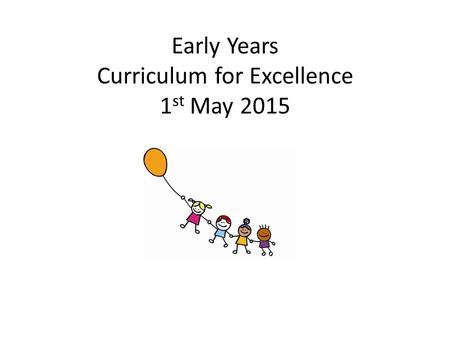 Early Years Curriculum for Excellence 1st May 2015