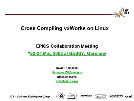 ICS – Software Engineering Group 1 Cross Compiling vxWorks on Linux EPICS Collaboration Meeting l 22-24 May 2002 at BESSY, Germany 22-24 May 2002 at BESSY,