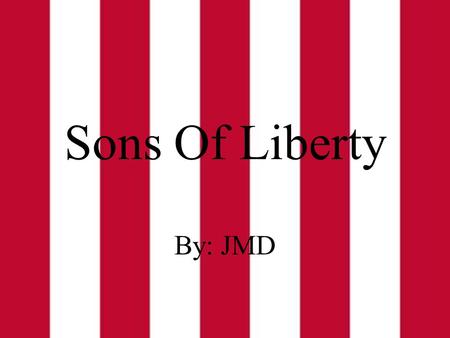 Sons Of Liberty By: JMD The Group The Sons of Liberty was a political group made up of American Patriots that originated in the pre-independence North.