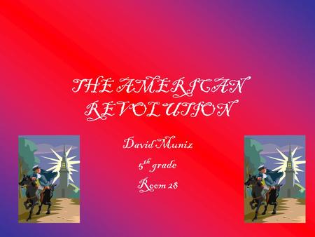THE AMERICAN REVOLUTION David Muniz 5 th grade Room 28.