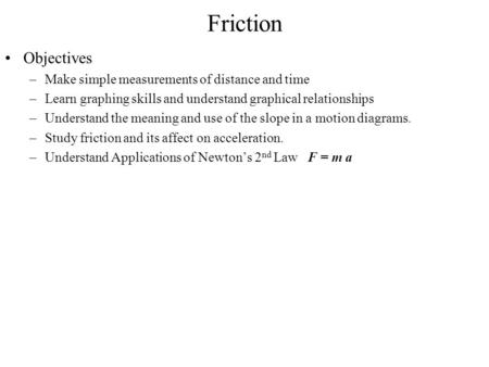 Friction Objectives –Make simple measurements of distance and time –Learn graphing skills and understand graphical relationships –Understand the meaning.