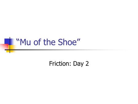 “Mu of the Shoe” Friction: Day 2. Curriculum Big Idea: All forces arise from the interactions between different objects. Concept: When two surfaces of.