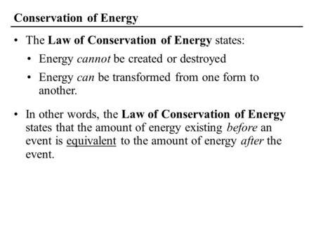 The Law of Conservation of Energy states: Conservation of Energy Energy cannot be created or destroyed Energy can be transformed from one form to another.