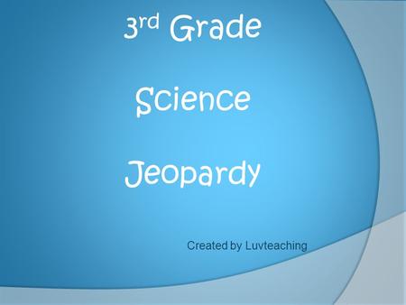 3 rd Grade Science Jeopardy Created by Luvteaching.