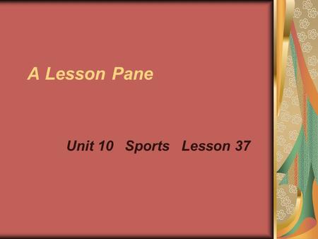 A Lesson Pane Unit 10 Sports Lesson 37. Subject: English Name: Cao Weixing Class: Five Content: SBIA lesson 37 Period: One Teaching Aids: 1, a tape Records.