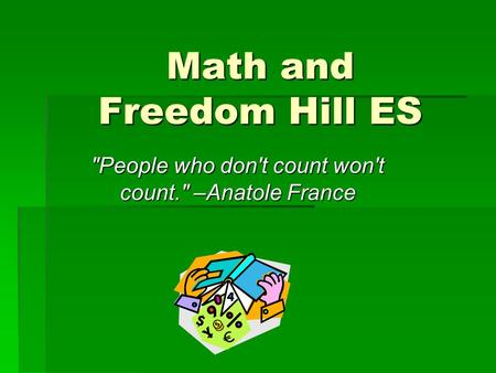 Math and Freedom Hill ES People who don't count won't count. –Anatole France.