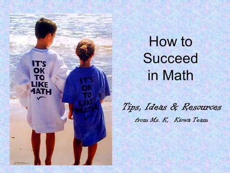 How to Succeed in Math Tips, Ideas & Resources from Ms. K, Kiowa Team.