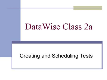 DataWise Class 2a Creating and Scheduling Tests. Topics Creating and Scheduling Tests Creating a Test within DataWise Using the Item Bank Quick Tests.