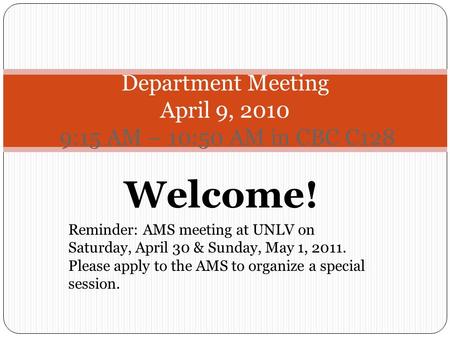 Welcome! Reminder: AMS meeting at UNLV on Saturday, April 30 & Sunday, May 1, 2011. Please apply to the AMS to organize a special session. Department Meeting.