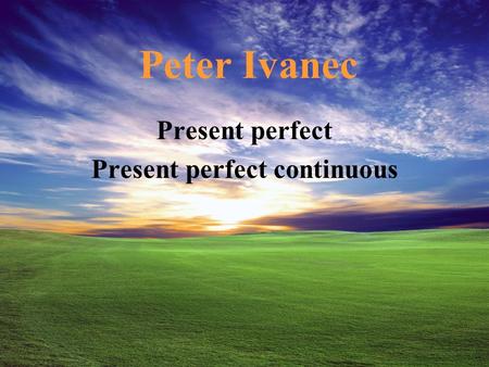 Peter Ivanec Present perfect Present perfect continuous.