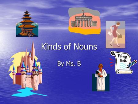 Kinds of Nouns By Ms. B.