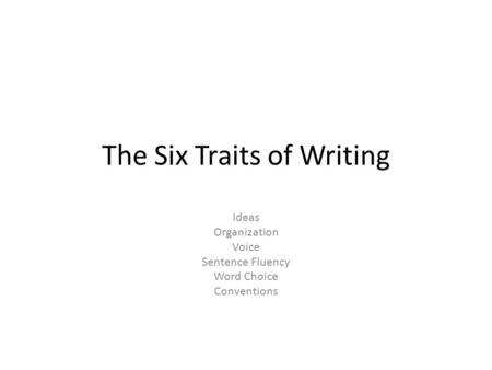The Six Traits of Writing Ideas Organization Voice Sentence Fluency Word Choice Conventions.