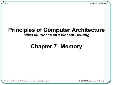 7-1 Chapter 7 - Memory Principles of Computer Architecture by M. Murdocca and V. Heuring © 1999 M. Murdocca and V. Heuring Principles of Computer Architecture.