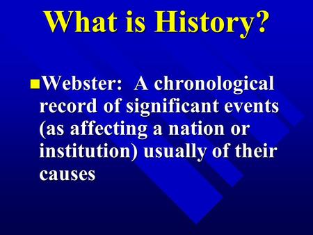 What is History? Webster: A chronological record of significant events (as affecting a nation or institution) usually of their causes Webster: A chronological.