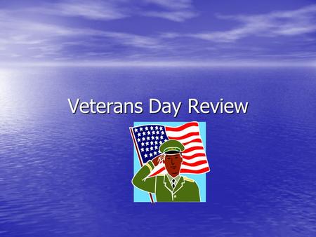 Veterans Day Review. What is a veteran? What is a veteran? –Somebody who takes care of animals. –Somebody who died in a war. –Someone who served in the.