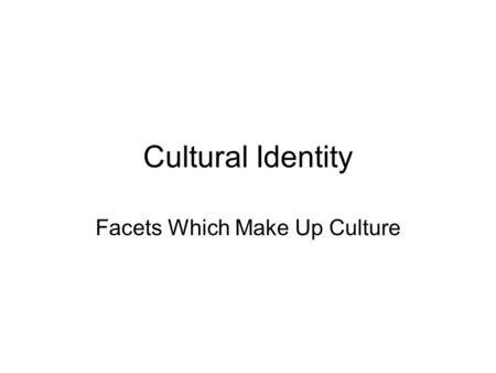 Cultural Identity Facets Which Make Up Culture. Facets of Culture Religion Food Behaviors –Mannerisms Apparel – Clothing – Jewelry Government.