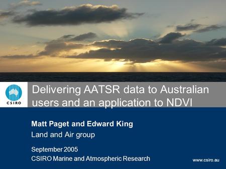 Www.csiro.au Delivering AATSR data to Australian users and an application to NDVI Matt Paget and Edward King Land and Air group September 2005 CSIRO Marine.