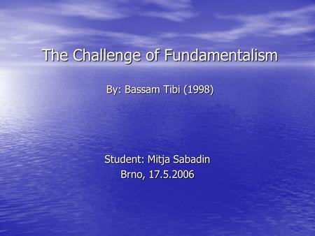 The Challenge of Fundamentalism By: Bassam Tibi (1998) Student: Mitja Sabadin Brno, 17.5.2006.