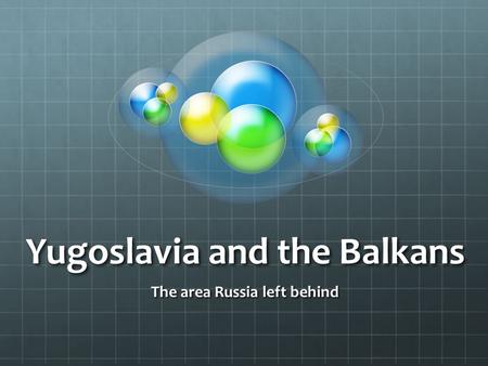 Yugoslavia and the Balkans The area Russia left behind.