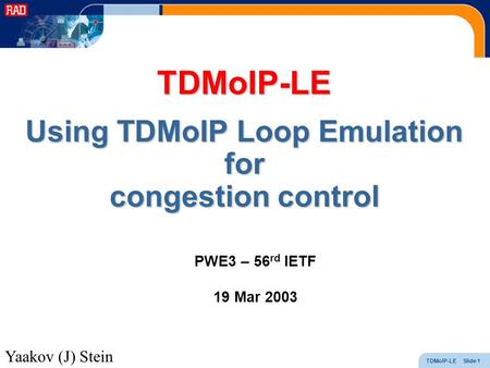 TDMoIP-LE Slide 1 TDMoIP-LE Using TDMoIP Loop Emulation for congestion control PWE3 – 56 rd IETF 19 Mar 2003 Yaakov (J) Stein.