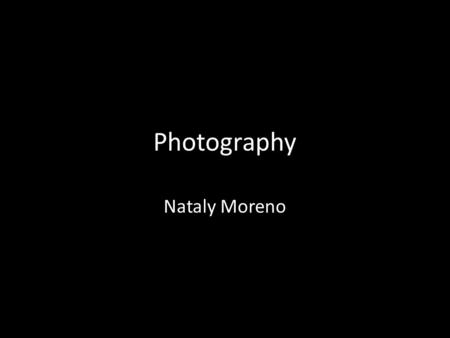 Photography Nataly Moreno. Photography Derived from the Greek word “phos” meaning light and “graphe” meaning drawing The art, science, and practice of.