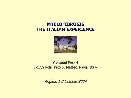 MYELOFIBROSIS THE ITALIAN EXPERIENCE Angers, 1-3 October 2004 Giovanni Barosi IRCCS Policlinico S. Matteo. Pavia. Italy.