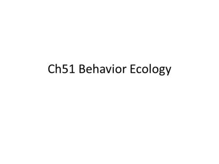 Ch51 Behavior Ecology. Behavioral ecology is the study of the ecological and evolutionary basis for animal behavior.
