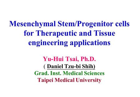 Mesenchymal Stem/Progenitor cells for Therapeutic and Tissue engineering applications Yu-Hui Tsai, Ph.D. ( Daniel Tzu-bi Shih) Grad. Inst. Medical Sciences.