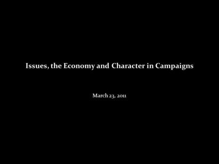 Issues, the Economy and Character in Campaigns March 23, 2011.