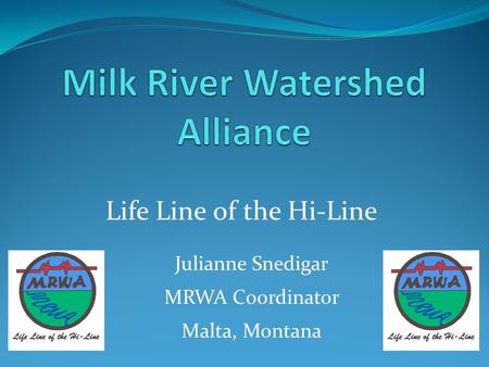 Life Line of the Hi-Line Julianne Snedigar MRWA Coordinator Malta, Montana.
