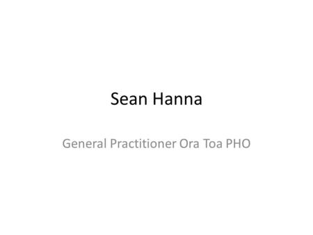 Sean Hanna General Practitioner Ora Toa PHO. In the varied topography of professional practice, there is a high, hard ground overlooking a swamp.