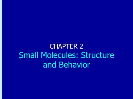Chapter 2: Small Molecules: Structure and Behavior CHAPTER 2 Small Molecules: Structure and Behavior.