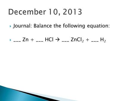  Journal: Balance the following equation:  ___ Zn + ___ HCl  ___ ZnCl 2 + ___ H 2.