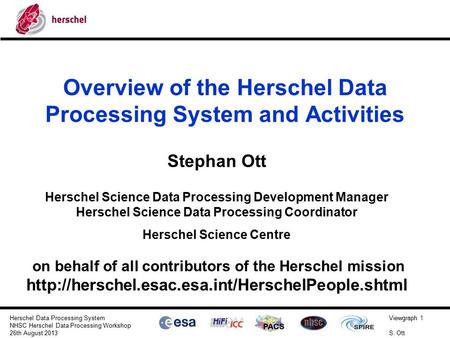 Viewgraph 1 S. Ott Herschel Data Processing System NHSC Herschel Data Processing Workshop 26th August 2013 Overview of the Herschel Data Processing System.