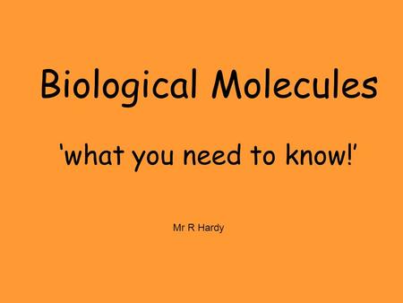 Biological Molecules ‘what you need to know!’ Mr R Hardy.