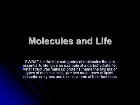 Molecules and Life SWBAT list the four categories of molecules that are essential to life; give an example of a carbohydrate; tell what structures make.