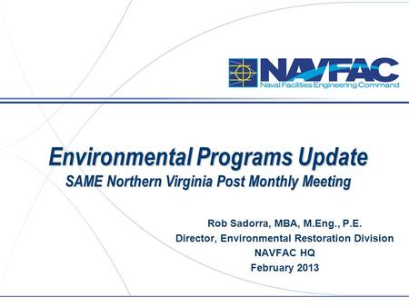 Environmental Programs Update SAME Northern Virginia Post Monthly Meeting Rob Sadorra, MBA, M.Eng., P.E. Director, Environmental Restoration Division NAVFAC.