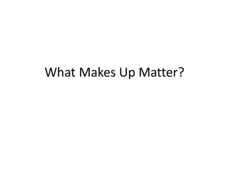 What Makes Up Matter?. Atom- Small particle that makes up types of matter. Law of Conservation of Matter- Matter is not created or destroyed… it only.