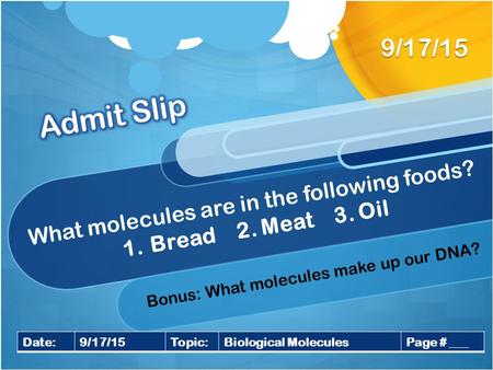 What molecules are in the following foods? 1.Bread 2. Meat 3. Oil 9/17/15 Date:9/17/15Topic:Biological MoleculesPage # ___ Bonus: What molecules make up.