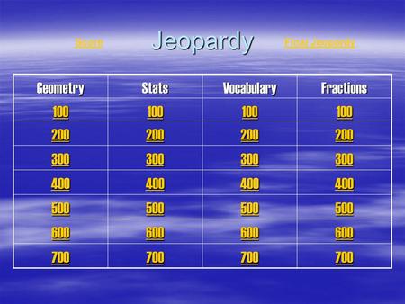 Jeopardy GeometryStatsVocabularyFractions 100 200 300 400 500 600 700 ScoreFinal Jeopardy.