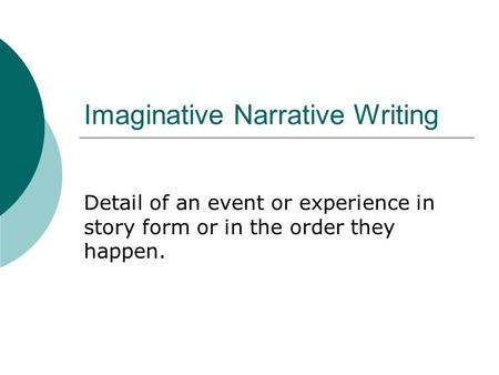 Imaginative Narrative Writing Detail of an event or experience in story form or in the order they happen.