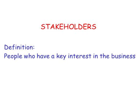 STAKEHOLDERS Definition: People who have a key interest in the business.