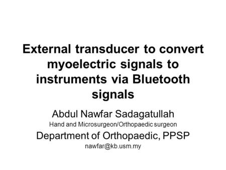 External transducer to convert myoelectric signals to instruments via Bluetooth signals Abdul Nawfar Sadagatullah Hand and Microsurgeon/Orthopaedic surgeon.