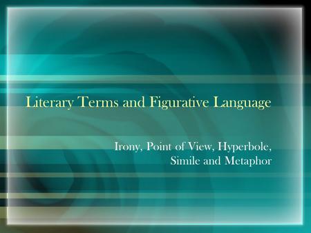 Literary Terms and Figurative Language Irony, Point of View, Hyperbole, Simile and Metaphor.