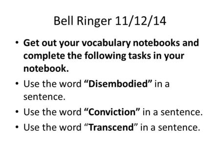 Bell Ringer 11/12/14 Get out your vocabulary notebooks and complete the following tasks in your notebook. Use the word “Disembodied” in a sentence. Use.