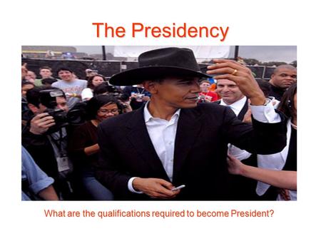 The Presidency What are the qualifications required to become President?