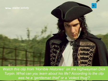  starter activity Watch this clip from ‘Horrible Histories’ on the highwayman Dick Turpin. What can you learn about his life? According to the clip was.